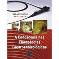 Ler A Endoscopia nas Emergências Gastroenterológicas, do autor Glaciomar Machado