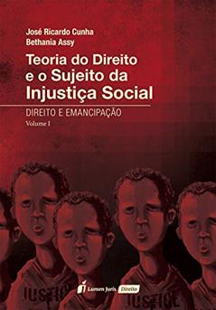 Teoria do Direito e o Sujeito da Injustiça Social - Direito e Emancipação - Vol. I - 2016, do autor Bethania Assy; José Ricardo Cunha