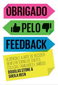 Obrigado pelo feedback: A ciência e a arte de receber bem o retorno de chefes, colegas, familiares e amigos, do autor Sheila Heen; Douglas Stone