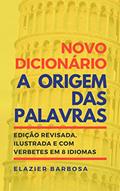 Ler Novo Dicionário A Origem das Palavras: Edição Revisada, Ilustrada e com Verbetes em 8 Idiomas, do autor Elazier Barbosa