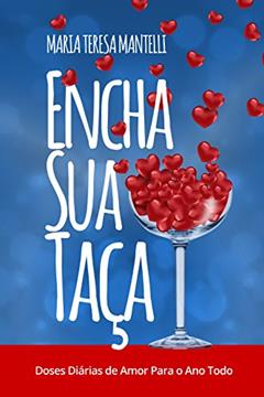 Encha Sua Taça: Doses Diárias de Amor Para o Ano Todo, do autor Maria Teresa Mantelli