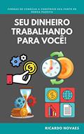 Ler Seu dinheiro trabalhando para você: comece a construir sua fonte de renda passiva, do autor Ricardo Novaes
