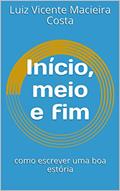 Ler Início, meio e fim: como escrever uma boa estória (Linguística em Ação: Conhecimento e Aplicações), do autor Luiz Costa Ler Início, meio e fim: como escrever uma boa estória (Linguística em Ação: Conhecimento e Aplicações), do autor Luiz Costa