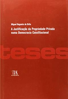 A Justificação da Propriedade Privada Numa Democracia Constitucional, do autor Miguel Nogueira de Brito