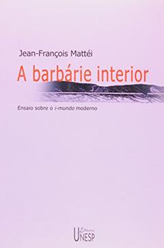 A barbárie interior: Ensaio sobre o i-mundo moderno, do autor Jean-Francois Mattei
