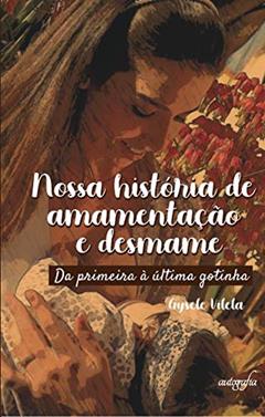 Nossa História de Amamentação e Desmame: da Primeira à última Gotinha, do autor Gysele Vilela