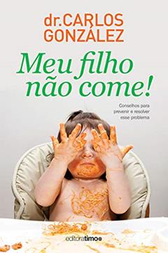 Meu filho não come!: Conselhos para prevenir e resolver esse problema, do autor Carlos González