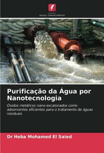 Ler Purificação da Água por Nanotecnologia: Óxidos metálicos nano-escalonados como adsorventes eficientes para o tratamento de águas residuais, do autor Heba Mohamed El Saied