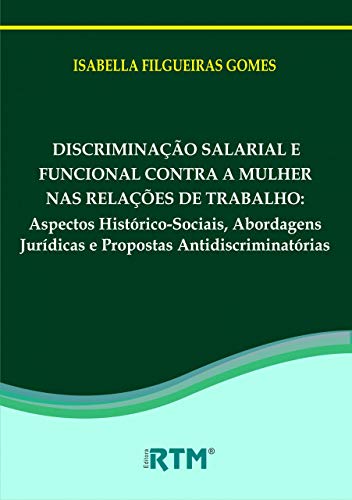 Ler DISCRIMINAÇÃO SALARIAL E FUNCIONAL CONTRA A MULHER NAS RELAÇÕES DE TRABALHO:: Aspectos Histórico-Sociais, Abordagens Jurídicas e Propostas Antidiscriminatórias, do autor ISABELLA FILGUEIRAS
