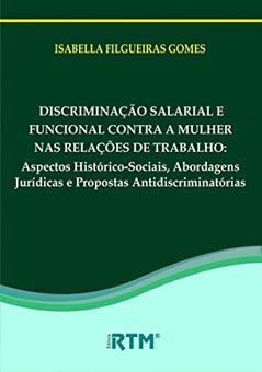 DISCRIMINAÇÃO SALARIAL E FUNCIONAL CONTRA A MULHER NAS RELAÇÕES DE TRABALHO:: Aspectos Histórico-Sociais, Abordagens Jurídicas e Propostas Antidiscriminatórias, do autor ISABELLA FILGUEIRAS