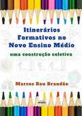 Ler Itinerários Formativos no Novo Ensino Médio: uma construção coletiva, do autor Marcos Bau Brandão