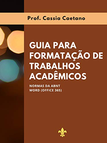 Ler GUIA PARA FORMATAÇÃO DE TRABALHOS ACADÊMICOS : NORMAS DA ABNT; WORD (OFFICE 365), do autor Cassia Caetano