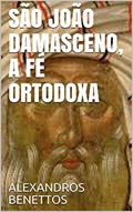 Ler SÃO JOÃO DAMASCENO, A FÉ ORTODOXA, do autor ALEXANDROS BENETTOS Ler SÃO JOÃO DAMASCENO, A FÉ ORTODOXA, do autor ALEXANDROS BENETTOS