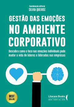 Gestão das Emoções no Ambiente Corporativo: Descubra Como o Foco nas Emoções Individuais Pode Mudar a Vida de Lideres e Liderados nas Empresas, do autor Silvia Queiroz