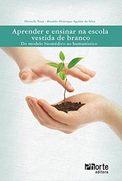 Aprender e Ensinar na Escola Vestida de Branco. Do Modelo Biomédico ao Humanístico, do autor Hissachi Tsuji; Rinaldo Henrique Aguilar da Silva