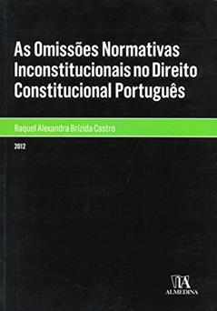 As Omissões Normativas Inconstitucionais no Direito Constitucional Português, do autor Raquel Alexandra Brízida Castro