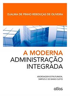 A Moderna Administração Integrada: Abordagem Estruturada, Simples E De Baixo Custo, do autor Djalma de Pinho Rebouças de Oliveira