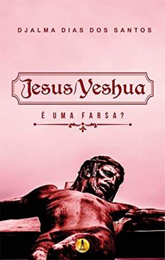 Jesus / Yeshua: É uma Farsa?, do autor Djalma dos Santos