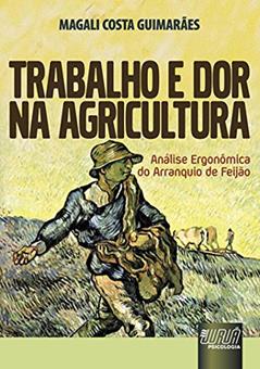 Trabalho e Dor na Agricultura - Análise Ergonômica do Arranquio de Feijão, do autor Magali Costa Guimarães