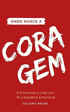 ONDE NASCE A CORAGEM: Enfrente a crise com Fé e Equilíbrio Emocional, do autor Juliana Negri