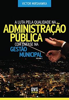 A Luta pela Qualidade na Administração Pública com Ênfase na Gestão Municipal, do autor Victor Mirshawka