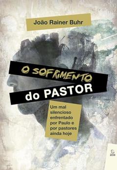 O Sofrimento do Pastor: um mal Silencioso Enfrentado por Paulo e por Pastores Ainda Hoje, do autor João Rainer Buhr