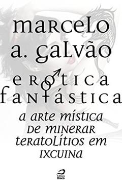 Erótica Fantástica - A arte mística de minerar teratolítios em Ixcuina (Contos do Dragão), do autor Marcelo A. Galvão