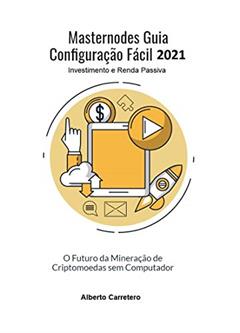 Masternodes Guia Configuração Fácil 2021: O futuro da Mineração de Criptomoedas sem Computador (Investimento e Renda Passiva), do autor Alberto Carretero