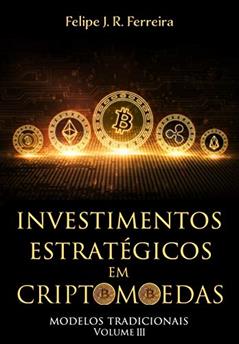 Investimentos Estratégicos em Criptomoedas: Modelos Tradicionais - Volume III, do autor Felipe J. R. Ferreira