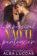 Ler IMPOSSÍVEL NÃO TE PERTENCER: Livro 3 - Trilogia Irmãos Mackenzie, do autor ALBA LUCCAS Ler IMPOSSÍVEL NÃO TE PERTENCER: Livro 3 - Trilogia Irmãos Mackenzie, do autor ALBA LUCCAS