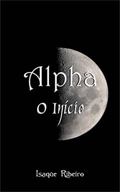 Alpha O Início (Série Alpha Livro 1), do autor Isaque Ribeiro