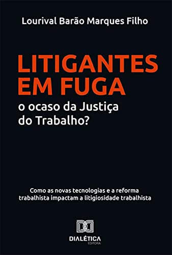 Ler Litigantes em Fuga: o ocaso da Justiça do Trabalho?: como as novas tecnologias e a reforma trabalhista impactam a litigiosidade trabalhista, do autor Lourival Barão Marques Filho