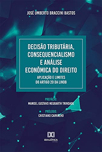 Ler Decisão Tributária, Consequencialismo e Análise Econômica do Direito. Aplicação e Limites do artigo 20 da LINDB, do autor José Umberto Braccini Bastos Ler Decisão Tributária, Consequencialismo e Análise Econômica do Direito. Aplicação e Limites do artigo 20 da LINDB, do autor José Umberto Braccini Bastos