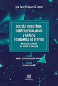 Ler Decisão Tributária, Consequencialismo e Análise Econômica do Direito. Aplicação e Limites do artigo 20 da LINDB, do autor José Umberto Braccini Bastos