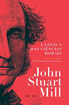 A lógica das ciências morais, do autor John Stuart Mill; Alexandre Braga Massella