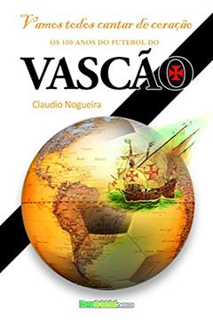 Vamos cantar de coração: Os 100 anos do futebol do Vasco da Gama (Biblioteca Digital do Futebol Brasileiro), do autor Claudio da Silva Nogueira