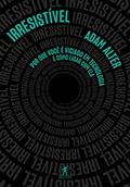 Ler Irresistível: Por que você é viciado em tecnologia e como lidar com ela, do autor Adam Alter