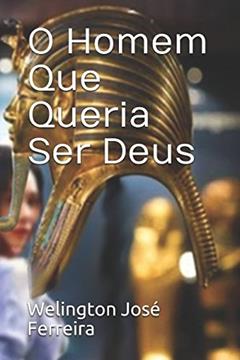 O Homem Que Queria Ser Deus (Portuguese Edition), do autor Welington José Ferreira