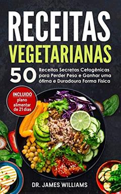 Receitas Vegetarianas: 50 Receitas Secretas Cetogênicas para Perder Peso e Ganhar uma ótima e Duradoura Forma Física (INCLUIDO plano alimentar de 21 dias), do autor James Williams
