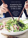 Ler Alimentação natural para o dia a dia: 100 receitas vegetarianas com ingredientes simples, do autor Sarah Britton