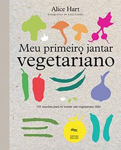 Meu primeiro jantar vegetariano: 141 receitas para se tornar um vegetariano feliz, do autor Alice Hart