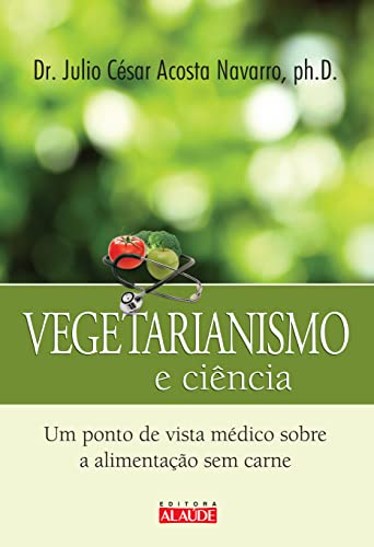 Ler Vegetarianismo e Ciência: um Ponto de Vista Médico Sobre a Alimentação sem Carne, do autor Julio César Acosta Navarro