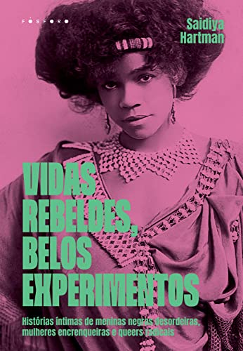 Ler Vidas Rebeldes, Belos Experimentos: Histórias Íntimas de Meninas Negras Desordeiras, Mulheres Encrenqueiras e Queers Radicais, do autor Saidiya Hartman Ler Vidas Rebeldes, Belos Experimentos: Histórias Íntimas de Meninas Negras Desordeiras, Mulheres Encrenqueiras e Queers Radicais, do autor Saidiya Hartman