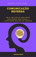Ler Comunicação Reversa: Seja Inclusivo nos seus Discursos sem Usar a Linguagem Neutra de Gênero, do autor Maira Reis Ler Comunicação Reversa: Seja Inclusivo nos seus Discursos sem Usar a Linguagem Neutra de Gênero, do autor Maira Reis