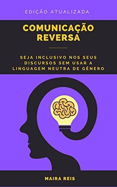 Comunicação Reversa: Seja Inclusivo nos seus Discursos sem Usar a Linguagem Neutra de Gênero, do autor Maira Reis