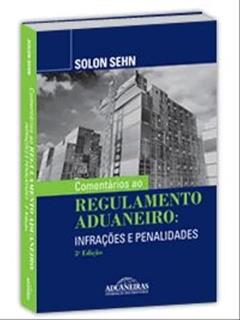 Comentários Ao Regulamento Aduaneiro - Infrações E Penalidades - 3ª Edição, do autor SOLON SEHN