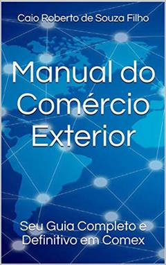 Manual do Comércio Exterior: Seu Guia Completo e Definitivo em Comex, do autor Caio Roberto de Souza Filho