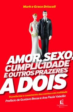 Amor, Sexo, Cumplicidade e Outros Prazeres a Dois, do autor Mark Driscoll; Grace Driscoll