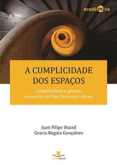 A cumplicidade dos espaços: Subjetividade e gênero na escrita de Caio Fernando Abreu (Acadêmica Livro 1), do autor Juan Filipe Stacul; Gracia Regina Gonçalves