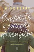 Ler Conquiste o coração de seu filho: Nove maneiras de construir uma relação saudável e duradoura, do autor Mike Berry